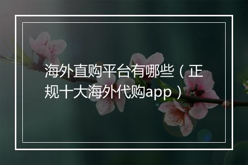 海外直购平台有哪些（正规十大海外代购app）