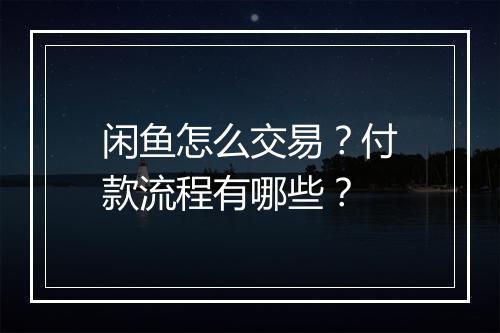 闲鱼怎么交易？付款流程有哪些？