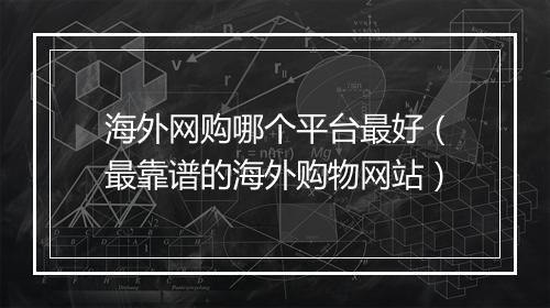 海外网购哪个平台最好（最靠谱的海外购物网站）
