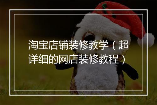 淘宝店铺装修教学（超详细的网店装修教程）