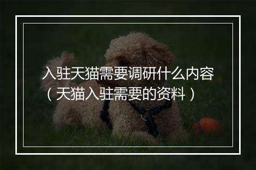 入驻天猫需要调研什么内容（天猫入驻需要的资料）