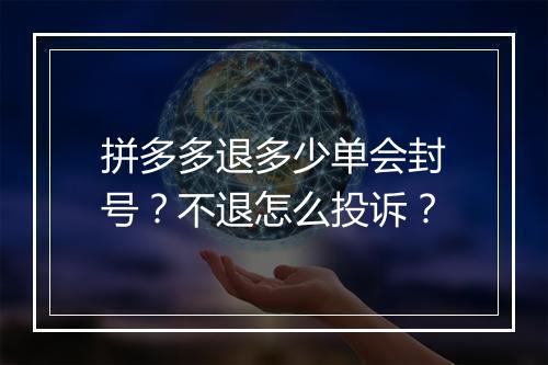 拼多多退多少单会封号？不退怎么投诉？