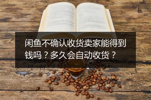 闲鱼不确认收货卖家能得到钱吗？多久会自动收货？