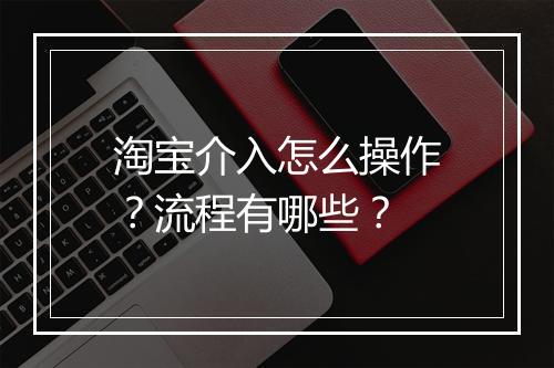 淘宝介入怎么操作？流程有哪些？