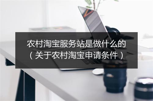 农村淘宝服务站是做什么的（关于农村淘宝申请条件）