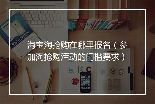 淘宝淘抢购在哪里报名（参加淘抢购活动的门槛要求）
