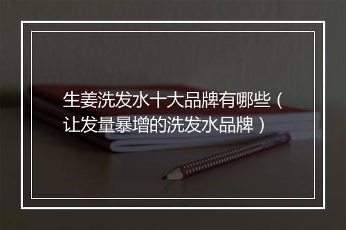 生姜洗发水十大品牌有哪些（让发量暴增的洗发水品牌）