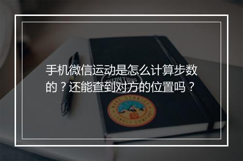 手机微信运动是怎么计算步数的？还能查到对方的位置吗？