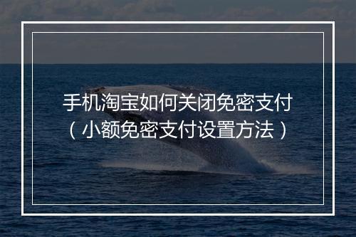 手机淘宝如何关闭免密支付（小额免密支付设置方法）