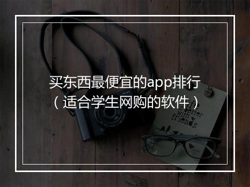买东西最便宜的app排行（适合学生网购的软件）