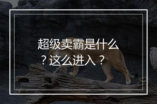 超级卖霸是什么？这么进入？