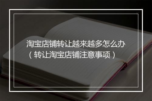 淘宝店铺转让越来越多怎么办（转让淘宝店铺注意事项）