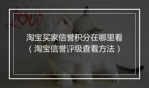 淘宝买家信誉积分在哪里看（淘宝信誉评级查看方法）