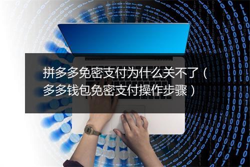 拼多多免密支付为什么关不了（多多钱包免密支付操作步骤）