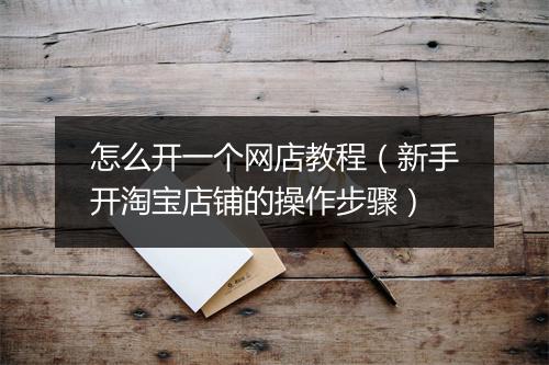 怎么开一个网店教程（新手开淘宝店铺的操作步骤）