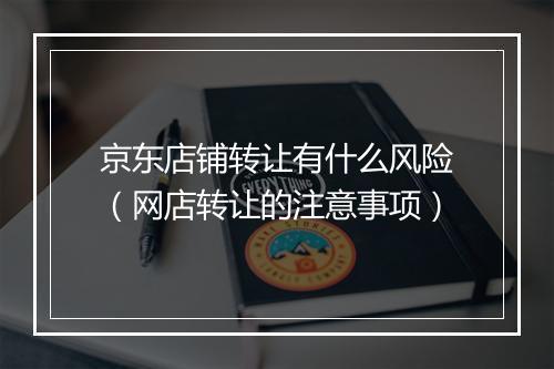 京东店铺转让有什么风险（网店转让的注意事项）