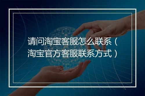 请问淘宝客服怎么联系（淘宝官方客服联系方式）