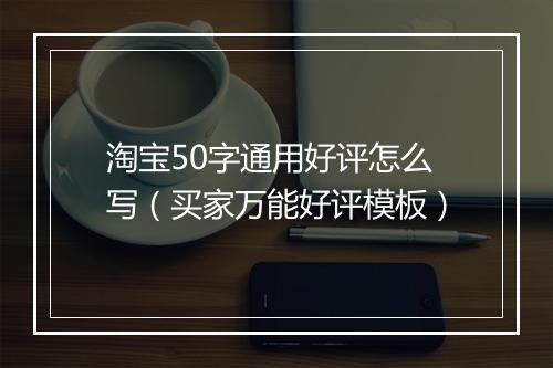 淘宝50字通用好评怎么写（买家万能好评模板）