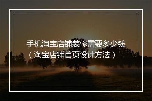手机淘宝店铺装修需要多少钱（淘宝店铺首页设计方法）