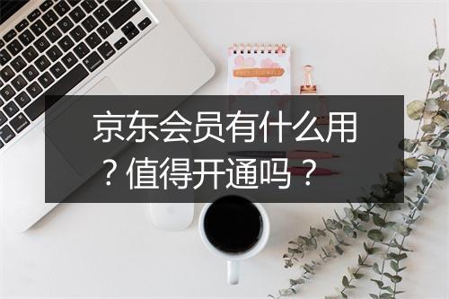 京东会员有什么用？值得开通吗？