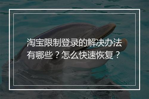 淘宝限制登录的解决办法有哪些？怎么快速恢复？