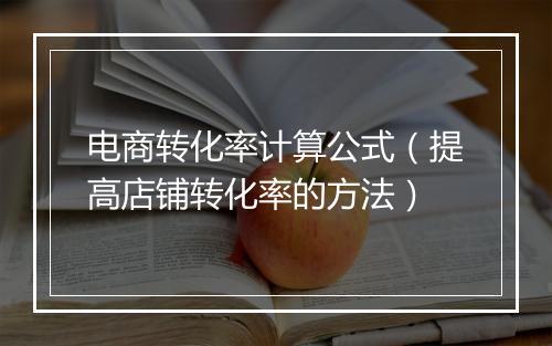 电商转化率计算公式（提高店铺转化率的方法）