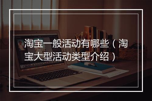 淘宝一般活动有哪些（淘宝大型活动类型介绍）