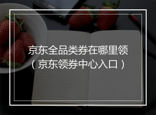 京东全品类券在哪里领（京东领券中心入口）