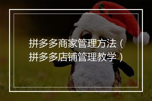拼多多商家管理方法（拼多多店铺管理教学）