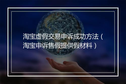 淘宝虚假交易申诉成功方法（淘宝申诉售假提供假材料）