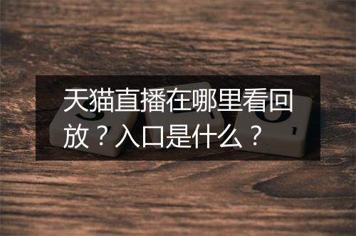 天猫直播在哪里看回放？入口是什么？