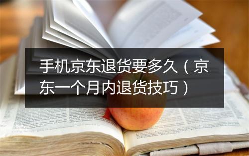 手机京东退货要多久（京东一个月内退货技巧）