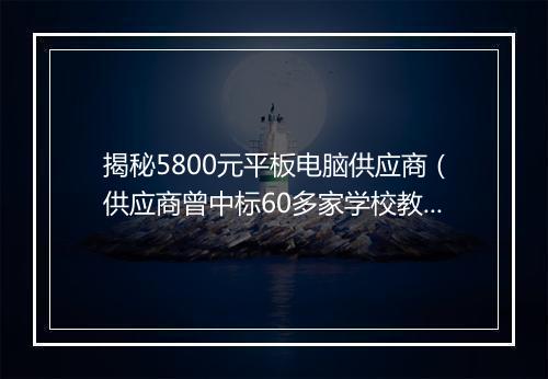 揭秘5800元平板电脑供应商（供应商曾中标60多家学校教体局项目）