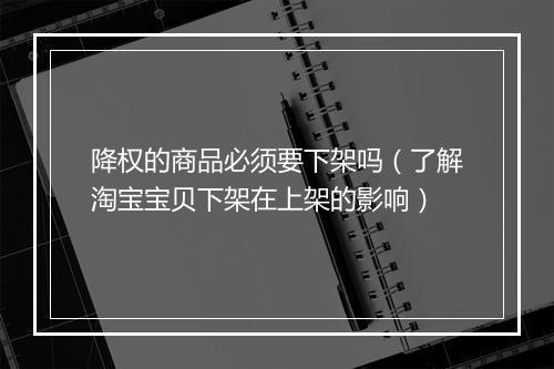 降权的商品必须要下架吗（了解淘宝宝贝下架在上架的影响）