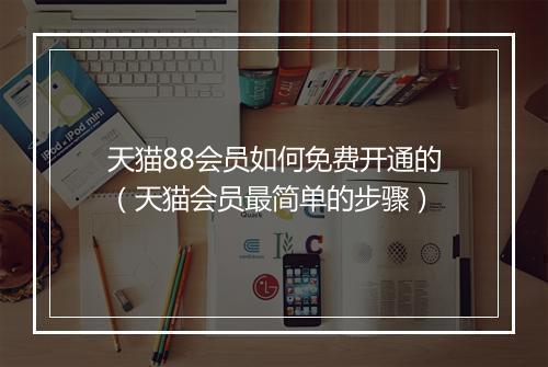 天猫88会员如何免费开通的（天猫会员最简单的步骤）