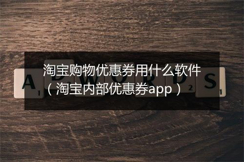淘宝购物优惠券用什么软件（淘宝内部优惠券app）