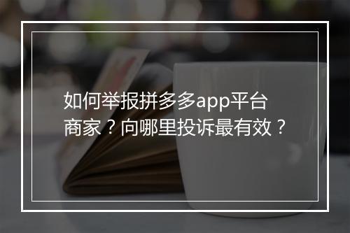 如何举报拼多多app平台商家？向哪里投诉最有效？