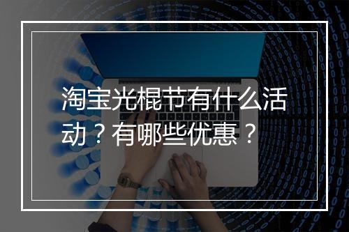 淘宝光棍节有什么活动？有哪些优惠？