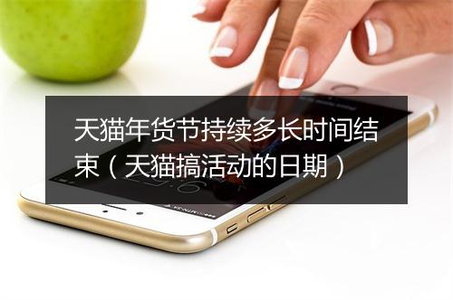 天猫年货节持续多长时间结束（天猫搞活动的日期）