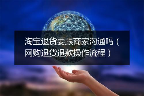 淘宝退货要跟商家沟通吗（网购退货退款操作流程）