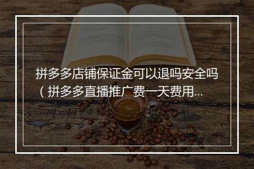 拼多多店铺保证金可以退吗安全吗（拼多多直播推广费一天费用）