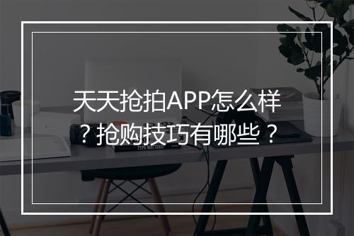 天天抢拍APP怎么样？抢购技巧有哪些？