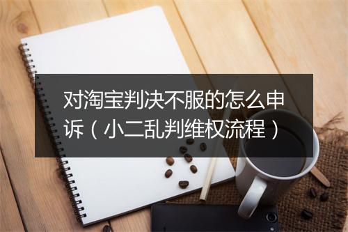 对淘宝判决不服的怎么申诉（小二乱判维权流程）