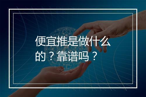 便宜推是做什么的？靠谱吗？