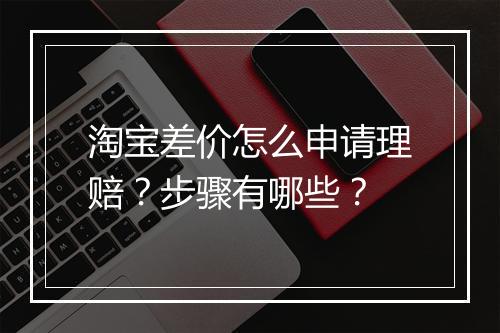 淘宝差价怎么申请理赔？步骤有哪些？