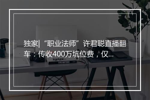 独家|“职业法师”许君聪直播翻车：传收400万坑位费，仅卖出68万商品