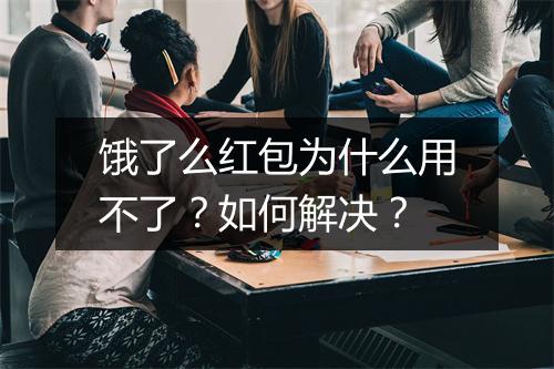 饿了么红包为什么用不了？如何解决？