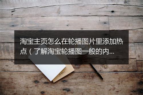 淘宝主页怎么在轮播图片里添加热点（了解淘宝轮播图一般的内容）