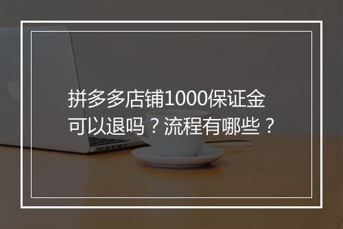 拼多多店铺1000保证金可以退吗？流程有哪些？