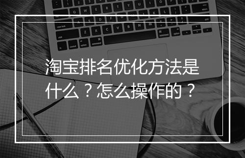 淘宝排名优化方法是什么？怎么操作的？